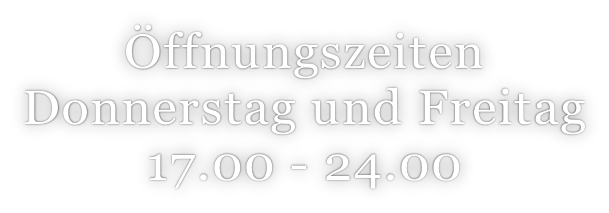 Öffnungszeiten  Donnerstag und Freitag 17.00 - 24.00